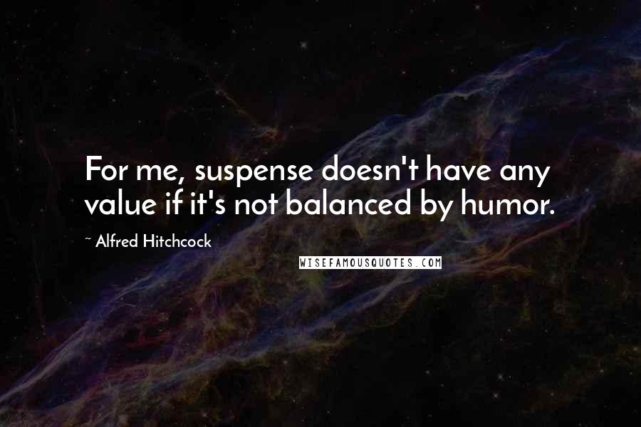 Alfred Hitchcock quotes: For me, suspense doesn't have any value if it's not balanced by humor.
