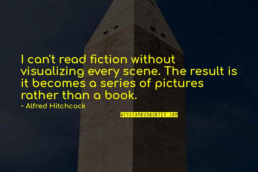 Alfred Hitchcock Quotes By Alfred Hitchcock: I can't read fiction without visualizing every scene.