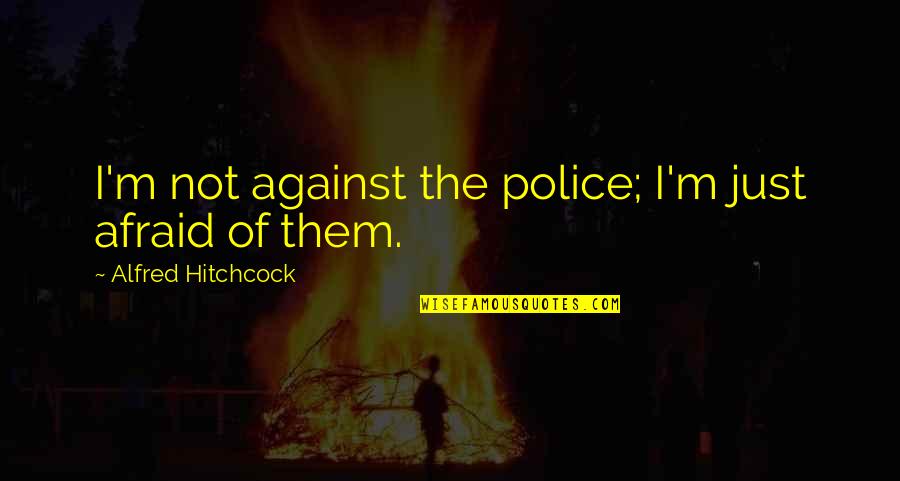 Alfred Hitchcock Quotes By Alfred Hitchcock: I'm not against the police; I'm just afraid