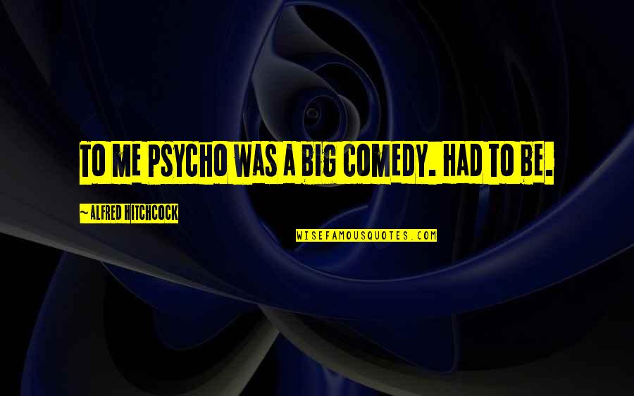 Alfred Hitchcock Quotes By Alfred Hitchcock: To me Psycho was a big comedy. Had