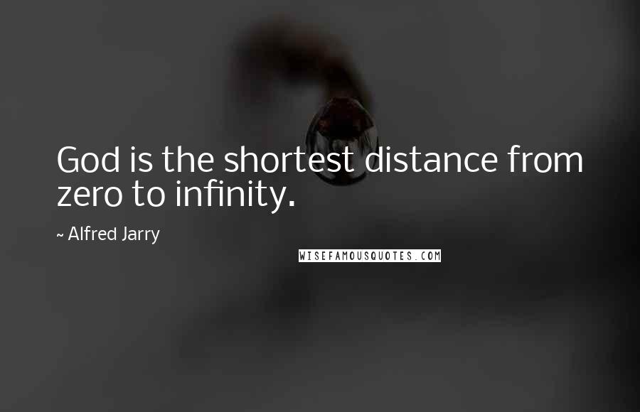 Alfred Jarry quotes: God is the shortest distance from zero to infinity.
