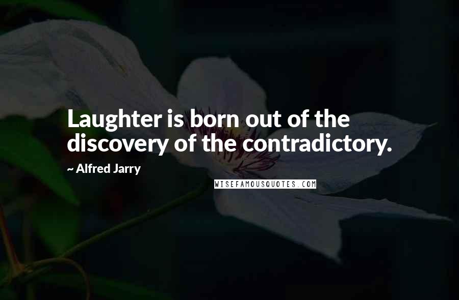 Alfred Jarry quotes: Laughter is born out of the discovery of the contradictory.