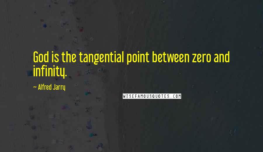 Alfred Jarry quotes: God is the tangential point between zero and infinity.