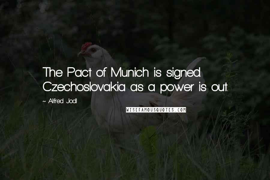 Alfred Jodl quotes: The Pact of Munich is signed. Czechoslovakia as a power is out.