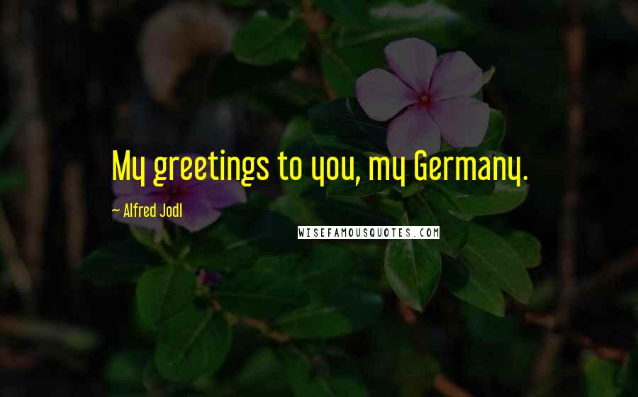 Alfred Jodl quotes: My greetings to you, my Germany.