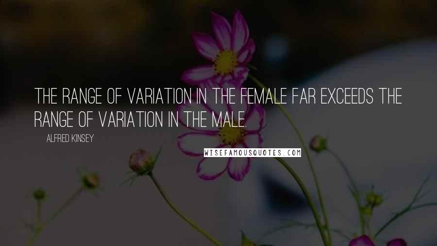 Alfred Kinsey quotes: The range of variation in the female far exceeds the range of variation in the male.