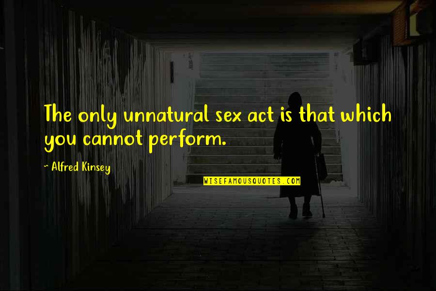 Alfred Kinsey Quotes By Alfred Kinsey: The only unnatural sex act is that which