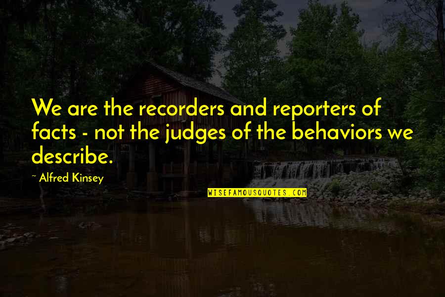 Alfred Kinsey Quotes By Alfred Kinsey: We are the recorders and reporters of facts