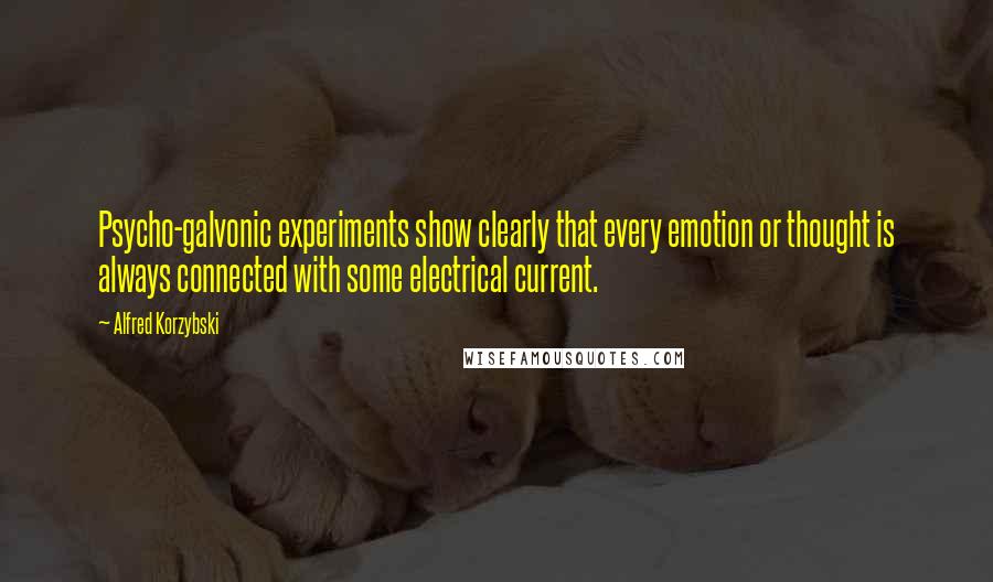 Alfred Korzybski quotes: Psycho-galvonic experiments show clearly that every emotion or thought is always connected with some electrical current.