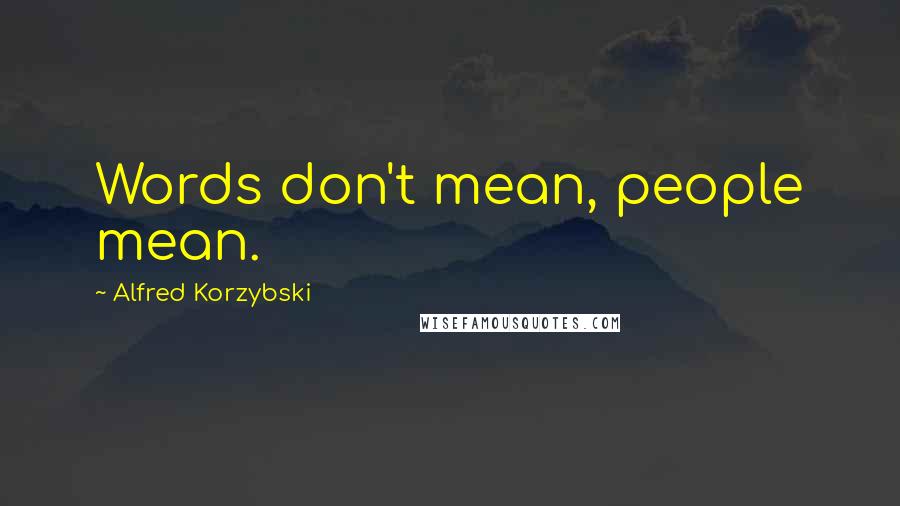 Alfred Korzybski quotes: Words don't mean, people mean.