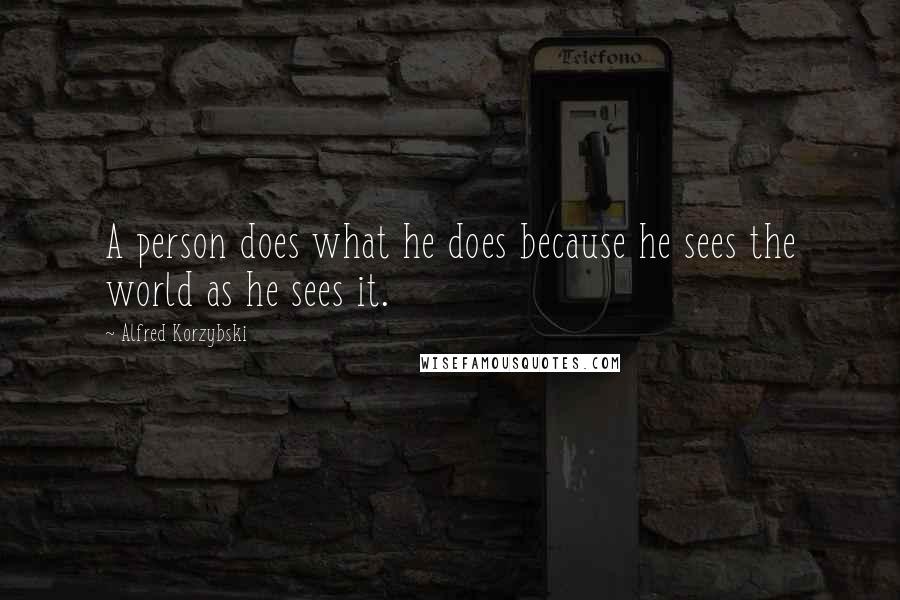 Alfred Korzybski quotes: A person does what he does because he sees the world as he sees it.