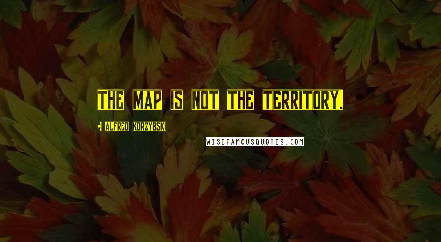 Alfred Korzybski quotes: The map is not the territory.