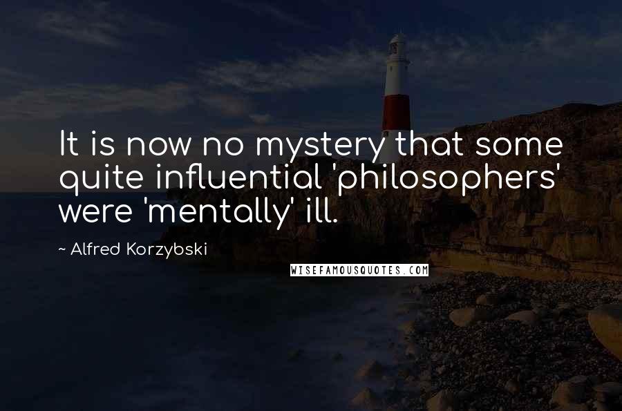 Alfred Korzybski quotes: It is now no mystery that some quite influential 'philosophers' were 'mentally' ill.