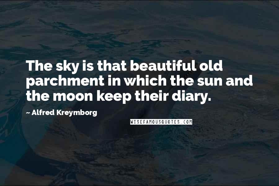 Alfred Kreymborg quotes: The sky is that beautiful old parchment in which the sun and the moon keep their diary.