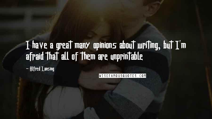 Alfred Lansing quotes: I have a great many opinions about writing, but I'm afraid that all of them are unprintable
