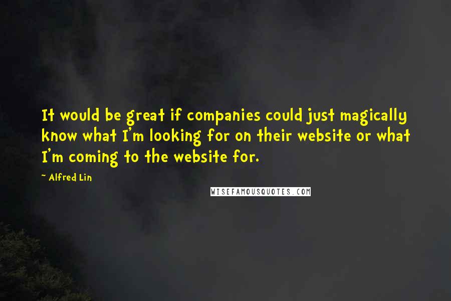 Alfred Lin quotes: It would be great if companies could just magically know what I'm looking for on their website or what I'm coming to the website for.