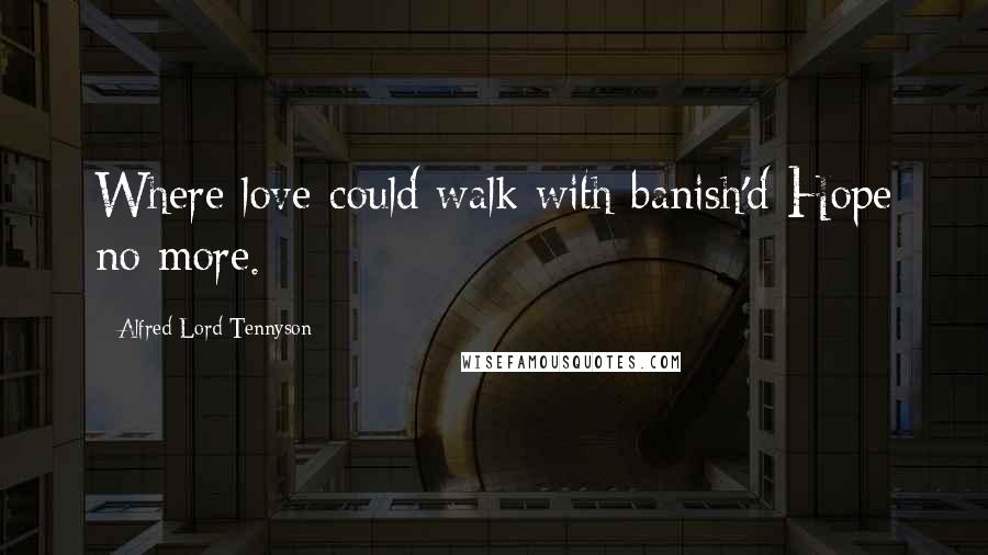 Alfred Lord Tennyson quotes: Where love could walk with banish'd Hope no more. Alfred Lord Tennyson quotes: Where love could walk with banish'd Hope no more.