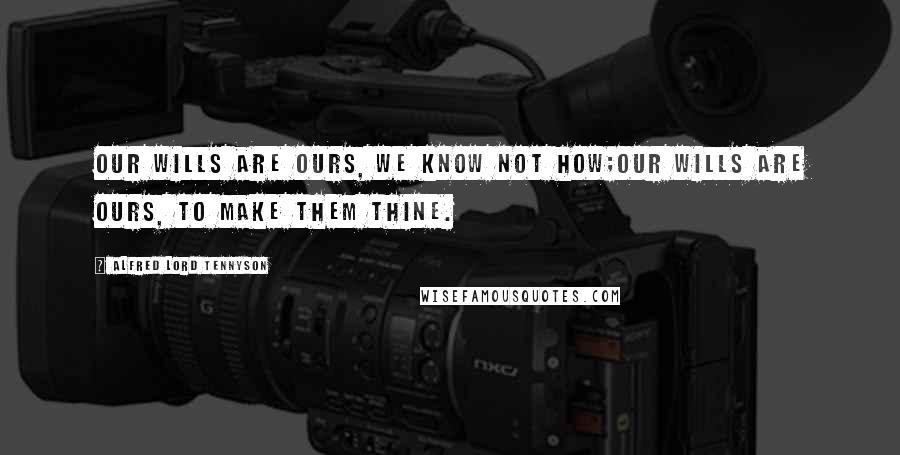 Alfred Lord Tennyson quotes: Our wills are ours, we know not how;Our wills are ours, to make them thine.