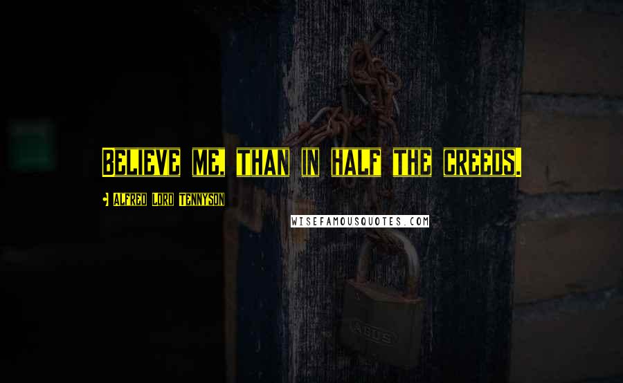 Alfred Lord Tennyson quotes: Believe me, than in half the creeds. Alfred Lord Tennyson quotes: Believe me, than in half the creeds.
