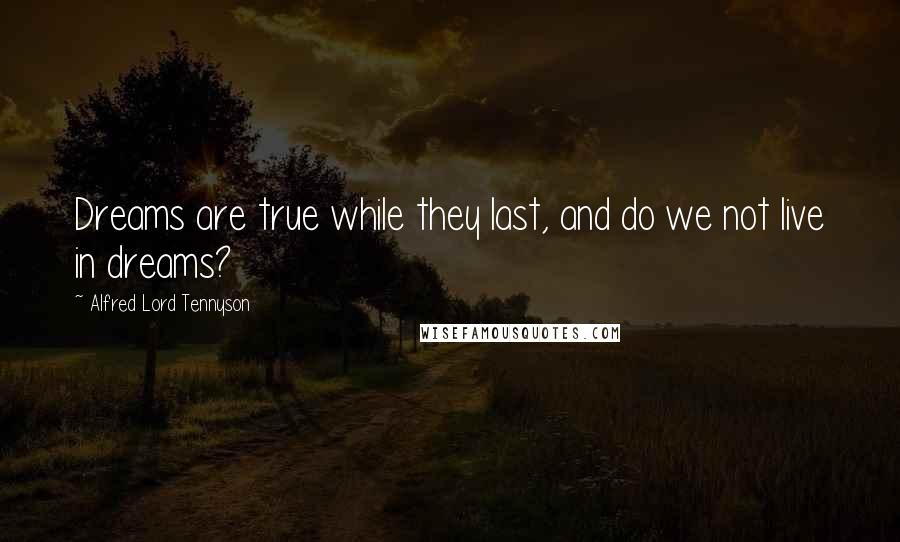 Alfred Lord Tennyson quotes: Dreams are true while they last, and do we not live in dreams? Alfred Lord Tennyson quotes: Dreams are true while they last, and do we not live in dreams?