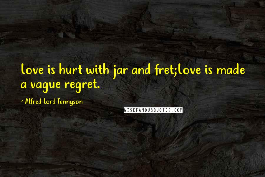 Alfred Lord Tennyson quotes: Love is hurt with jar and fret;Love is made a vague regret.