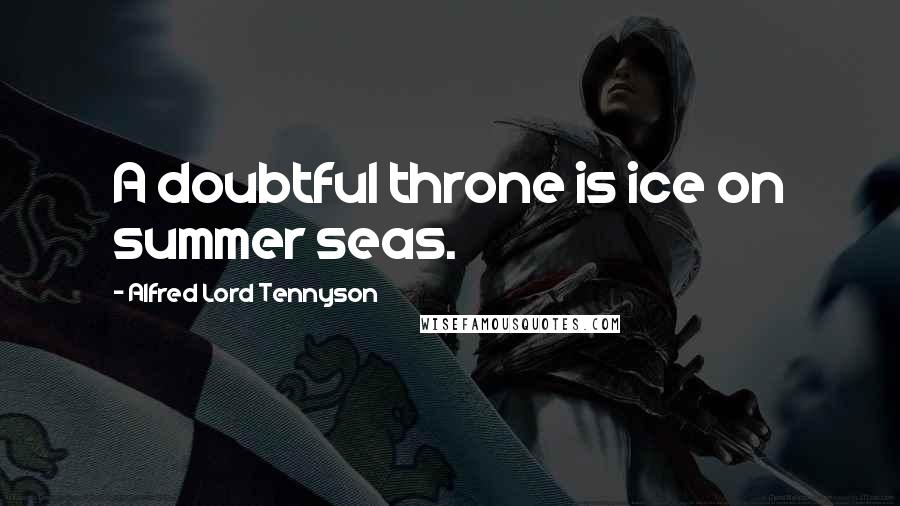 Alfred Lord Tennyson quotes: A doubtful throne is ice on summer seas. Alfred Lord Tennyson quotes: A doubtful throne is ice on summer seas.