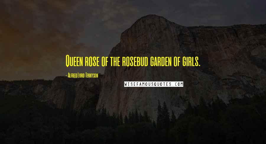 Alfred Lord Tennyson quotes: Queen rose of the rosebud garden of girls.