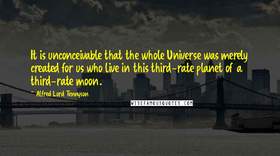 Alfred Lord Tennyson quotes: It is unconceivable that the whole Universe was merely created for us who live in this third-rate planet of a third-rate moon. Alfred Lord Tennyson quotes: It is unconceivable that the whole Universe was merely created for us who live in this third-rate planet of a third-rate moon.
