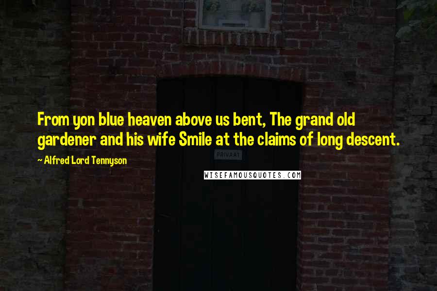 Alfred Lord Tennyson quotes: From yon blue heaven above us bent, The grand old gardener and his wife Smile at the claims of long descent. Alfred Lord Tennyson quotes: From yon blue heaven above us bent, The grand old gardener and his wife Smile at the claims of long descent.