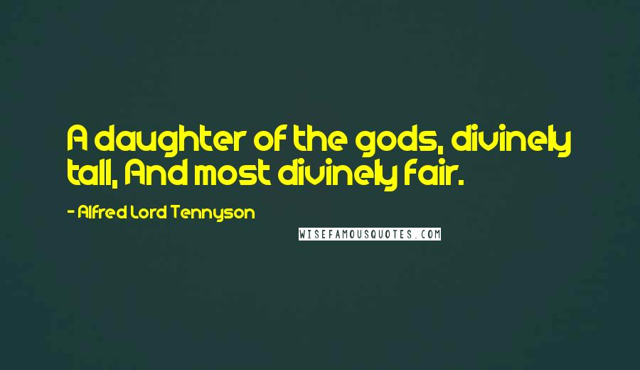 Alfred Lord Tennyson quotes: A daughter of the gods, divinely tall, And most divinely fair. Alfred Lord Tennyson quotes: A daughter of the gods, divinely tall, And most divinely fair.