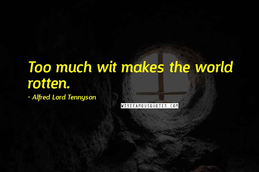 Alfred Lord Tennyson quotes: Too much wit makes the world rotten.