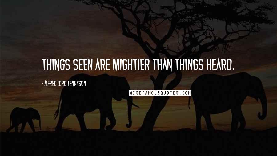 Alfred Lord Tennyson quotes: Things seen are mightier than things heard. Alfred Lord Tennyson quotes: Things seen are mightier than things heard.