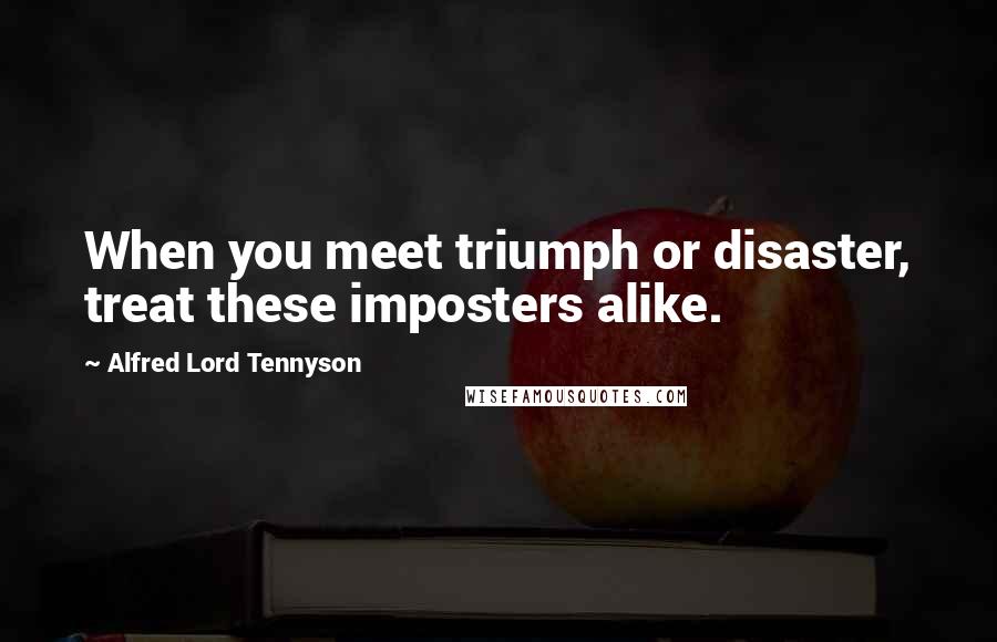 Alfred Lord Tennyson quotes: When you meet triumph or disaster, treat these imposters alike. Alfred Lord Tennyson quotes: When you meet triumph or disaster, treat these imposters alike.