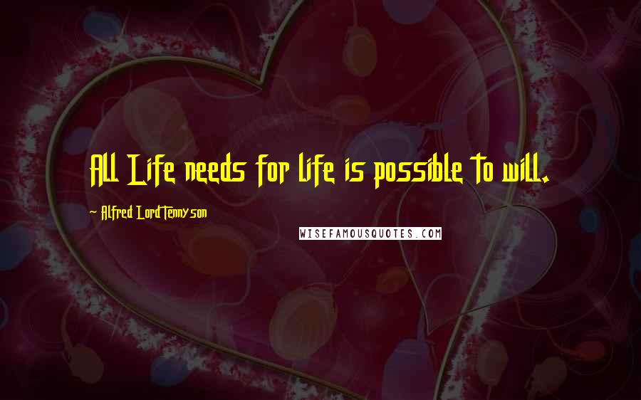 Alfred Lord Tennyson quotes: All Life needs for life is possible to will. Alfred Lord Tennyson quotes: All Life needs for life is possible to will.