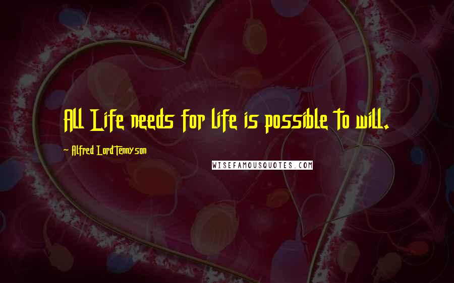 Alfred Lord Tennyson quotes: All Life needs for life is possible to will.