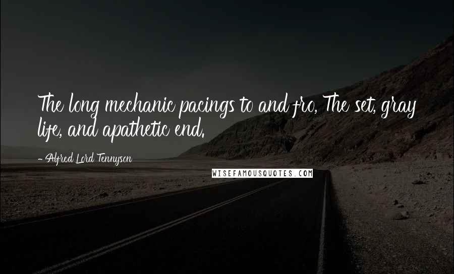 Alfred Lord Tennyson quotes: The long mechanic pacings to and fro, The set, gray life, and apathetic end.