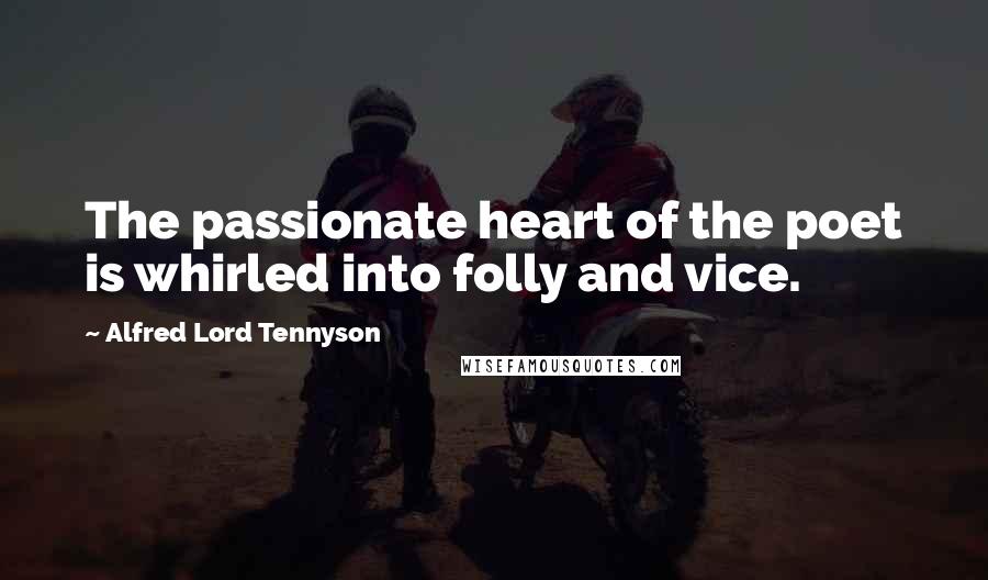 Alfred Lord Tennyson quotes: The passionate heart of the poet is whirled into folly and vice.