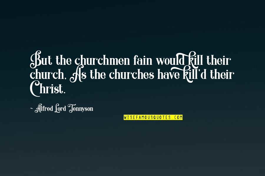 Alfred Lord Tennyson Quotes By Alfred Lord Tennyson: But the churchmen fain would kill their church,