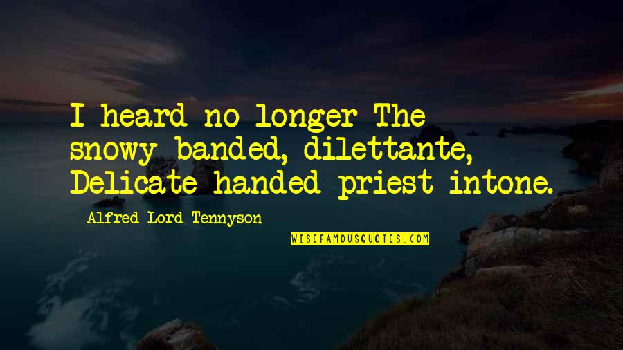 Alfred Lord Tennyson Quotes By Alfred Lord Tennyson: I heard no longer The snowy-banded, dilettante, Delicate-handed
