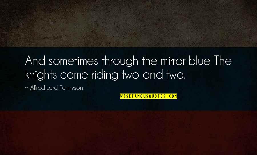 Alfred Lord Tennyson Quotes By Alfred Lord Tennyson: And sometimes through the mirror blue The knights