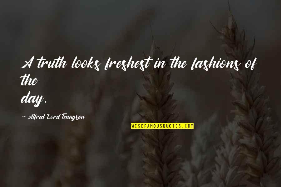 Alfred Lord Tennyson Quotes By Alfred Lord Tennyson: A truth looks freshest in the fashions of