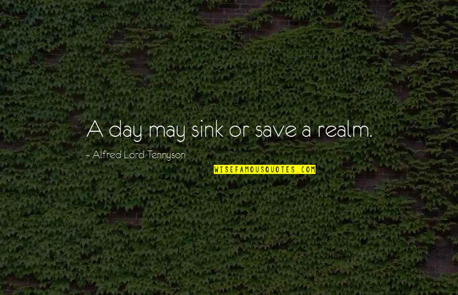 Alfred Lord Tennyson Quotes By Alfred Lord Tennyson: A day may sink or save a realm.