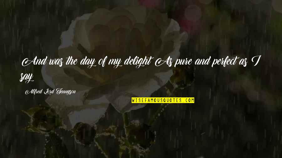 Alfred Lord Tennyson Quotes By Alfred Lord Tennyson: And was the day of my delight As