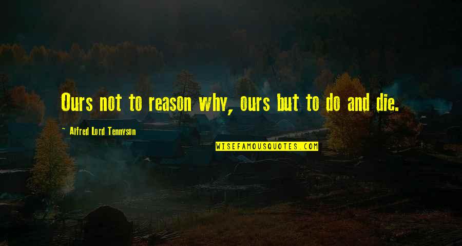 Alfred Lord Tennyson Quotes By Alfred Lord Tennyson: Ours not to reason why, ours but to