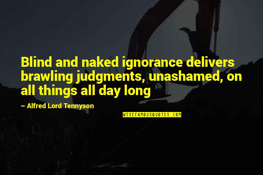 Alfred Lord Tennyson Quotes By Alfred Lord Tennyson: Blind and naked ignorance delivers brawling judgments, unashamed,