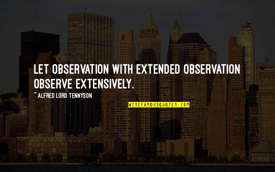 Alfred Lord Tennyson Quotes By Alfred Lord Tennyson: Let observation with extended observation observe extensively.