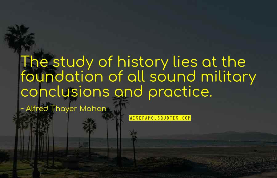 Alfred Mahan Quotes By Alfred Thayer Mahan: The study of history lies at the foundation