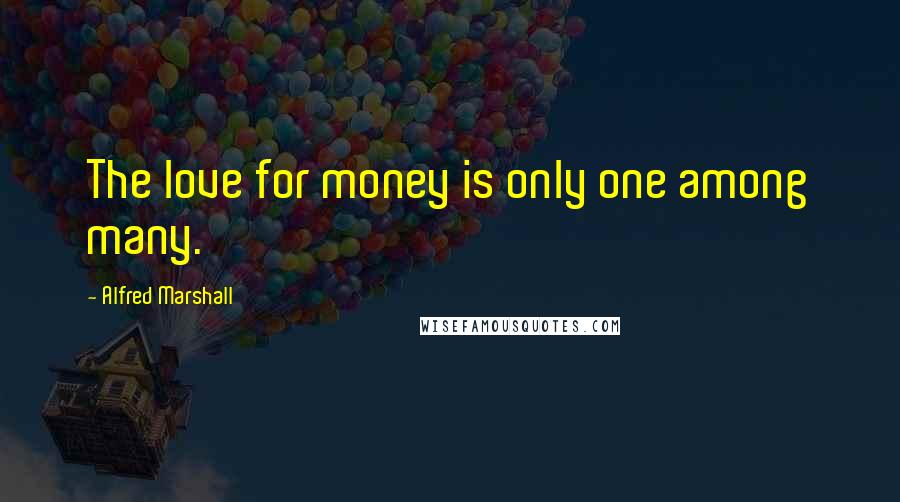 Alfred Marshall quotes: The love for money is only one among many.