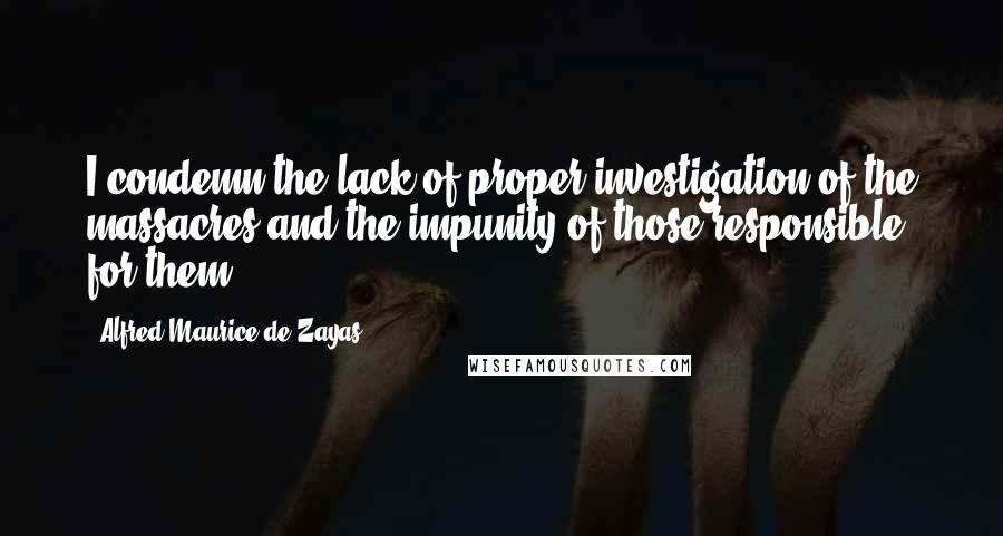 Alfred-Maurice De Zayas quotes: I condemn the lack of proper investigation of the massacres and the impunity of those responsible for them.