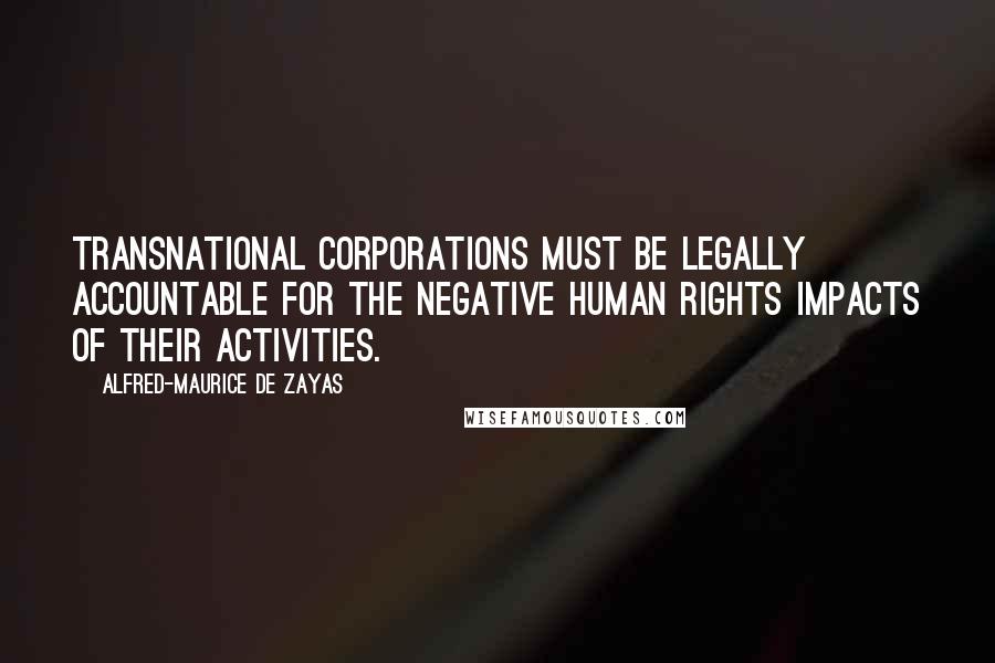 Alfred-Maurice De Zayas quotes: Transnational Corporations must be legally accountable for the negative human rights impacts of their activities.